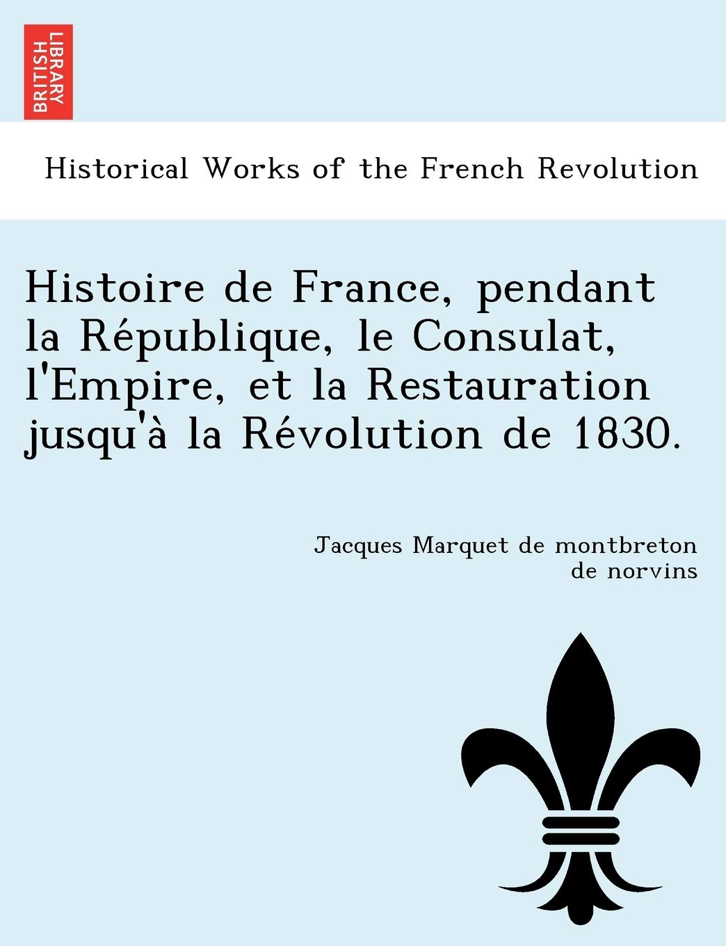 Histoire de France, Pendant La Re Publique, Le Consulat, L'Empire, Et La Restauration Jusqu'a La Re Volution de 1830. book
