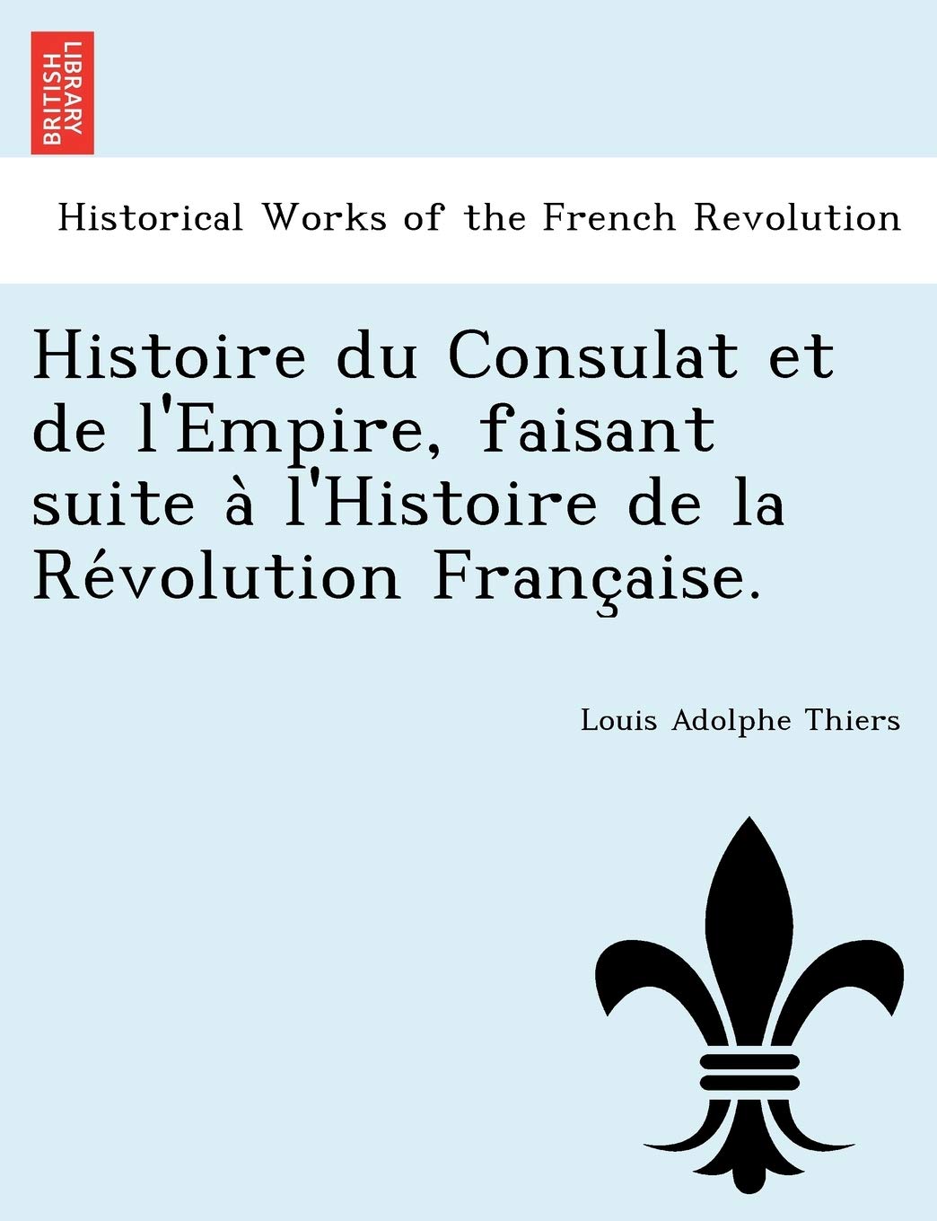Histoire Du Consulat Et de L'Empire, Faisant Suite A L'Histoire de La Re Volution Franc Aise. book