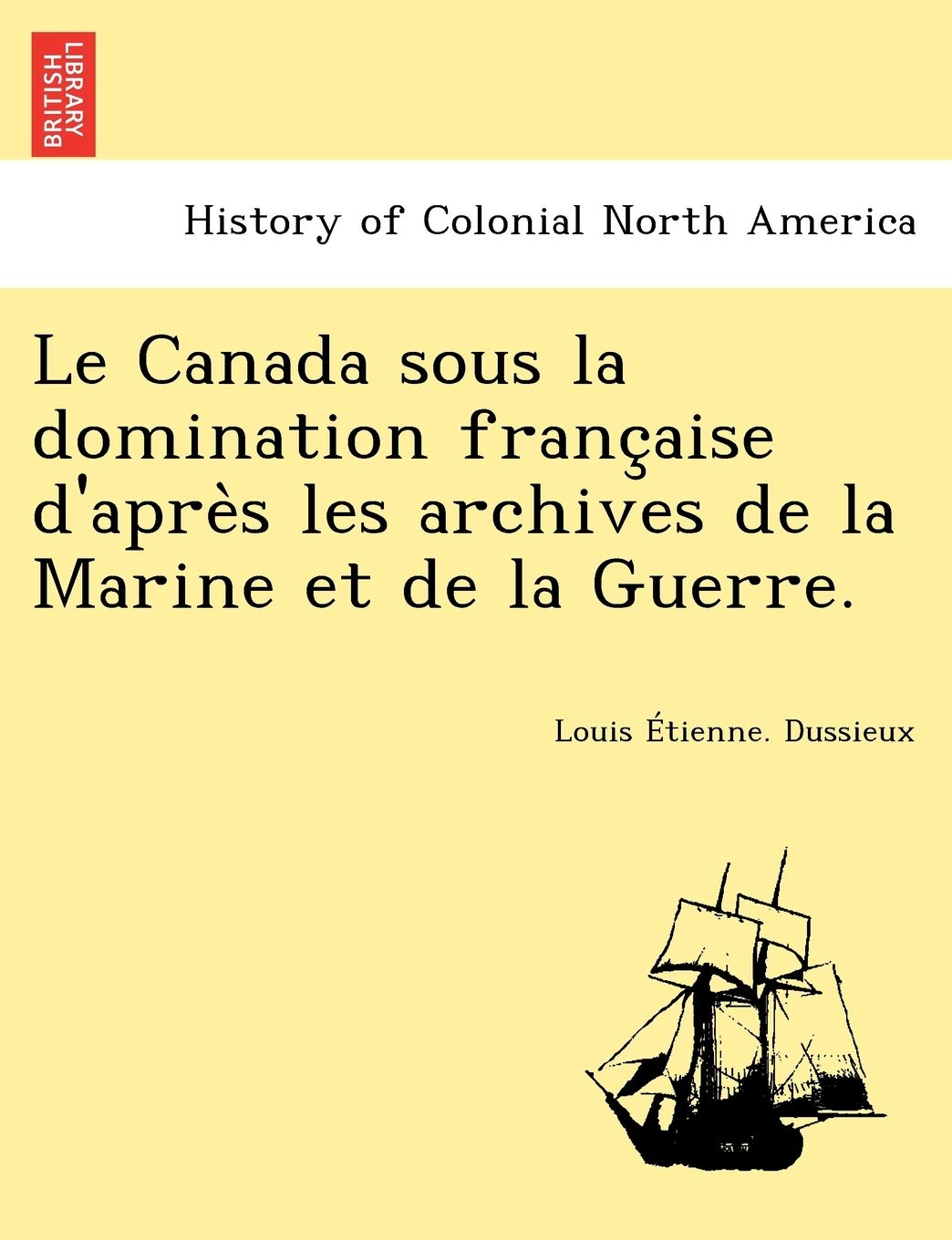 Le Canada Sous La Domination Franc Aise D'Apre S Les Archives de La Marine Et de La Guerre. book