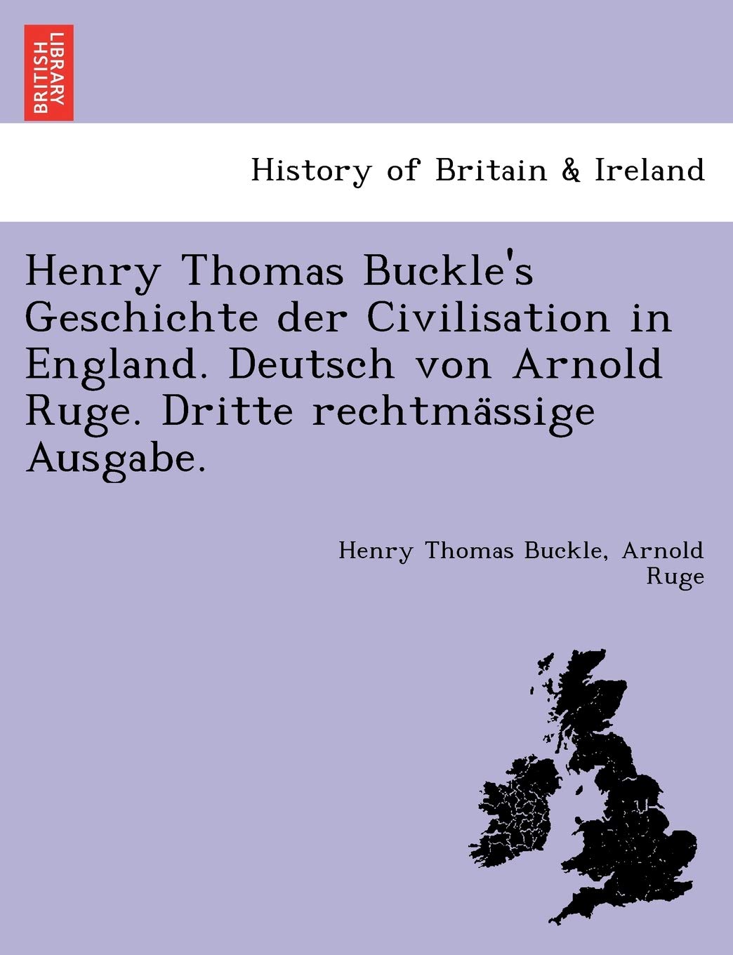 Henry Thomas Buckle's Geschichte der Civilisation in England. Deutsch von Arnold Ruge. Dritte rechtmässige Ausgabe. Politics & History