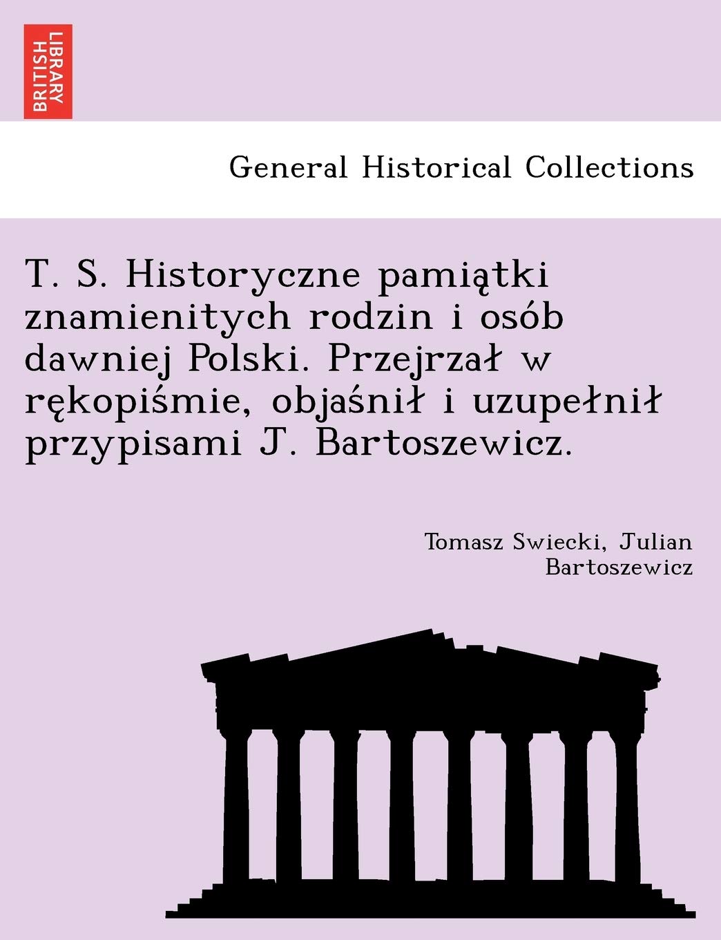 T. S. Historyczne Pamia Tki Znamienitych Rodzin I Oso B Dawniej Polski. Przejrza W Re Kopis Mie, Objas Ni I Uzupe Ni Przypisami J. Bartoszewicz. Politics & History