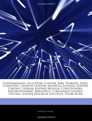 Articles on Leathermaking, Including: Leather, Skin, Tanning, Shell Cordovan, Chamois Leather, Artificial Leather, Leather Carving, German Leather ... Anthropodermic Bibliopegy, Corinthian Leather book