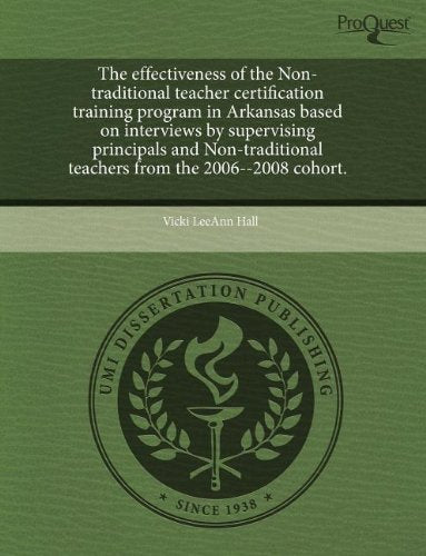 The Effectiveness of the Non-Traditional Teacher Certification Training Program in Arkansas Based on Interviews by Supervising Principals and Non-Trad book