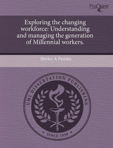 Exploring the Changing Workforce: Understanding and Managing the Generation of Millennial Workers Business, Finance & Career