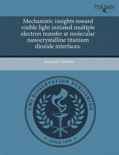 Mechanistic Insights Toward Visible Light Initiated Multiple Electron Transfer at Molecular Nanocrystalline Titanium Dioxide Interfaces Natural Sciences