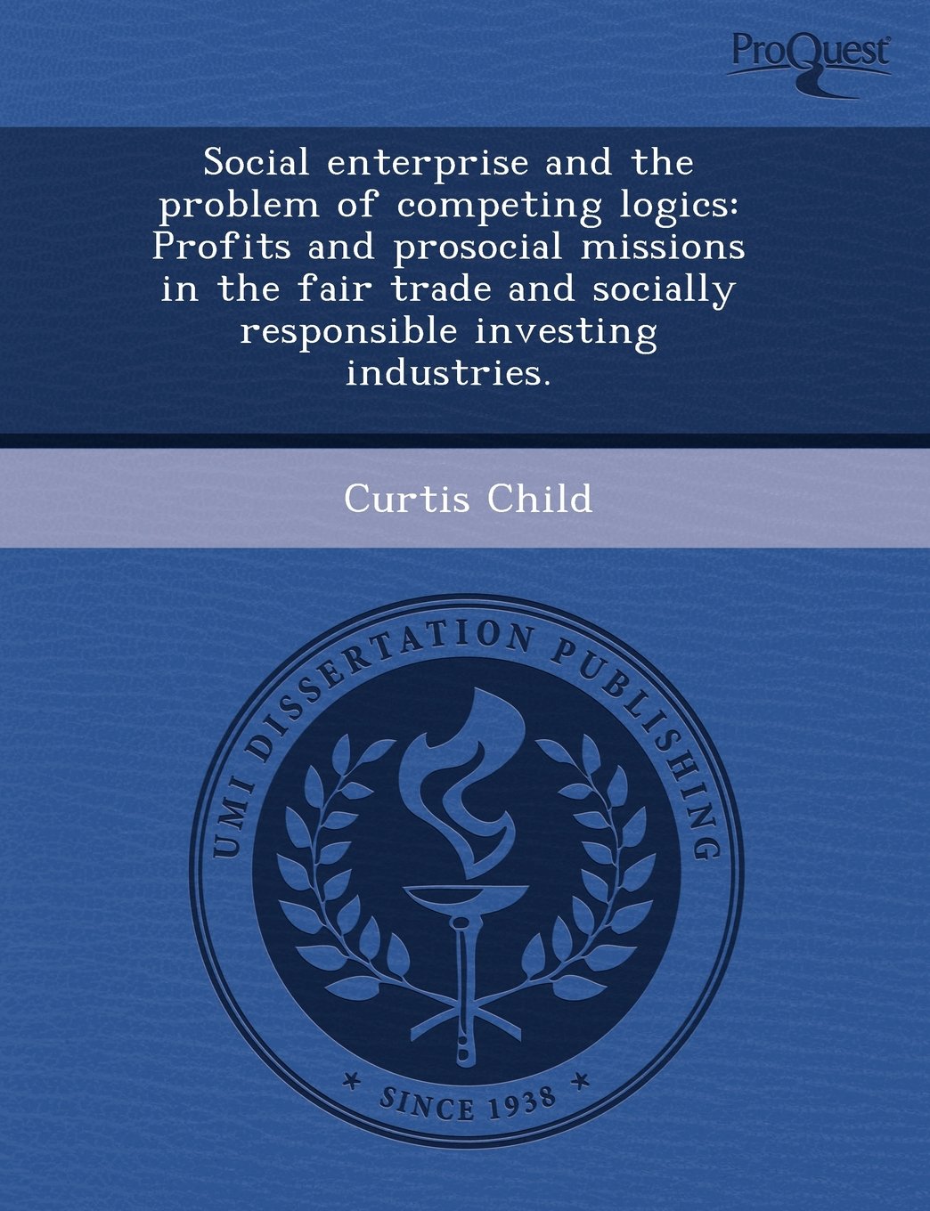 Social Enterprise and the Problem of Competing Logics: Profits and Prosocial Missions in the Fair Trade and Socially Responsible Investing Industries Social Sciences
