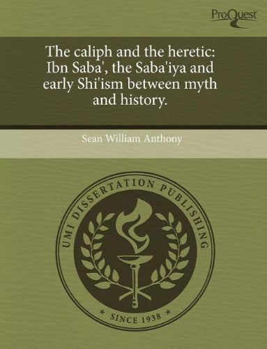 The Caliph and the Heretic: Ibn Saba', the Saba'iya and Early Shi'ism Between Myth and History. book