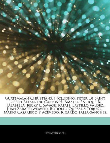 Articles on Guatemalan Christians, Including: Peter of Saint Joseph Betancur, Carlos H. Amado, Enrique R. Falabella, Becky L. Savage, Rafael Castillo book