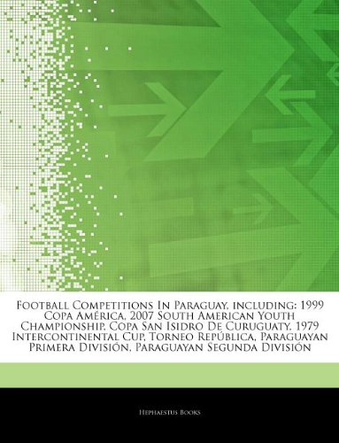 Articles on Football Competitions in Paraguay, Including: 1999 Copa Am Rica, 2007 South American Youth Championship, Copa San Isidro de Curuguaty, 197 book