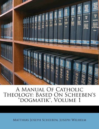 A Manual Of Catholic Theology: Based On Scheeben's "dogmatik", Volume 1 Politics & History