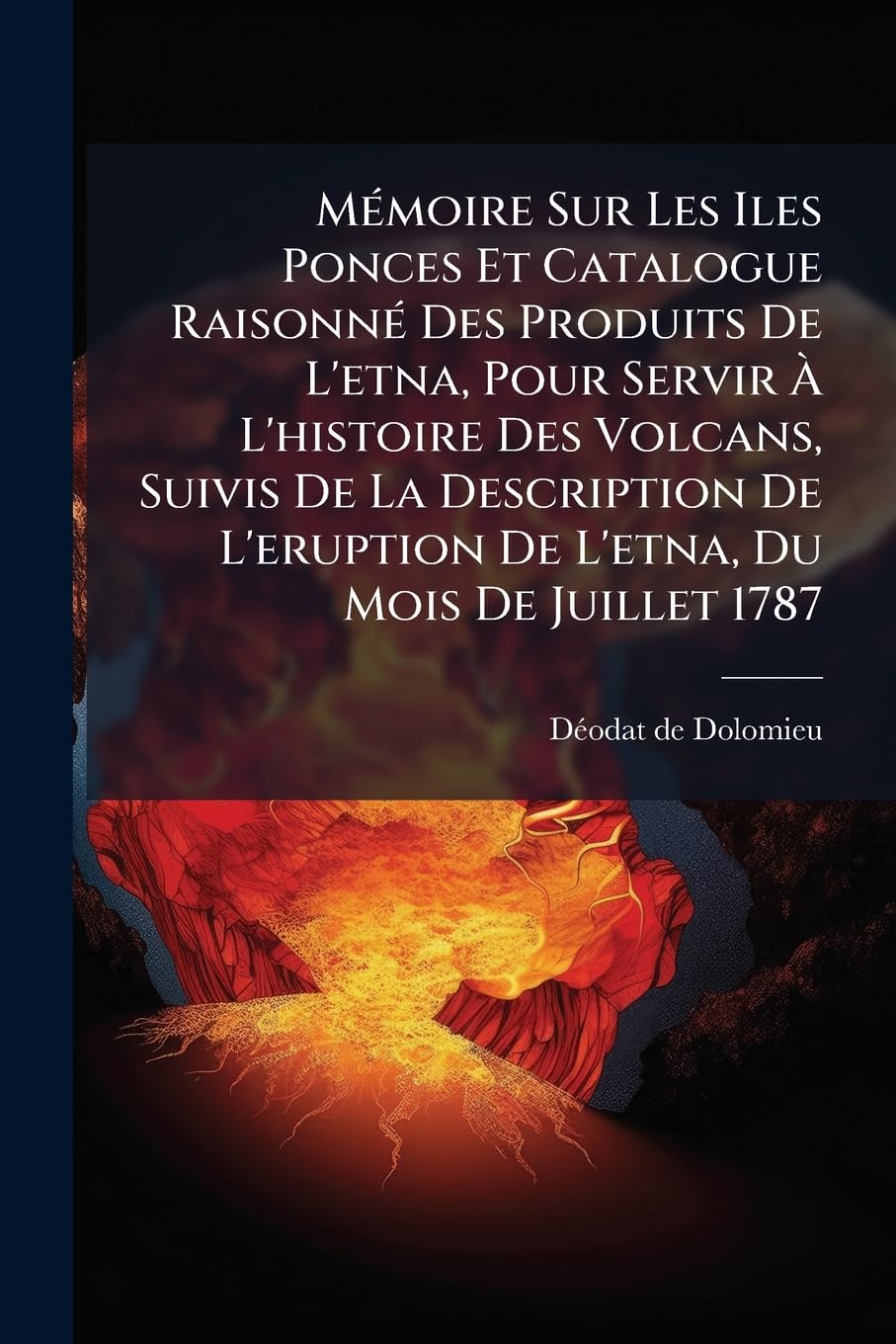 Mémoire Sur Les Iles Ponces Et Catalogue Raisonné Des Produits De L'etna, Pour Servir À L'histoire Des Volcans, Suivis De La Description De L'eruption De L'etna, Du Mois De Juillet 1787 book