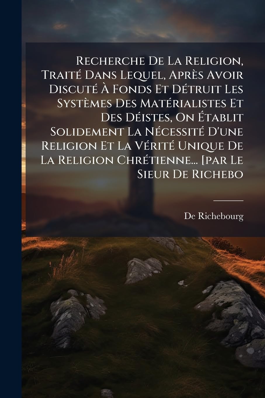Recherche de La Religion, Traite Dans Lequel, Apres Avoir Discute a Fonds Et Detruit Les Systemes Des Materialistes Et Des Deistes, on Etablit ... de La Religion Chretienne... [Par Le Si book
