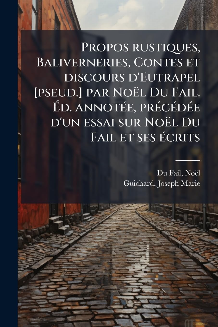 Propos rustiques, Baliverneries, Contes et discours d'Eutrapel par Noël Du Fail. Éd. annotée, précédée d'un essai sur Noël Du Fail et ses écrits book