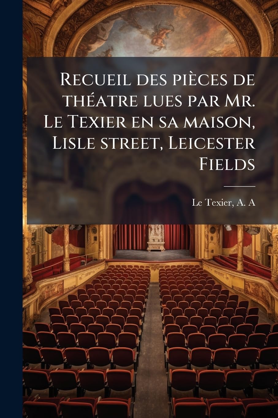 Recueil des pièces de théatre lues par Mr. Le Texier en sa maison, Lisle street, Leicester Fields: 06 book