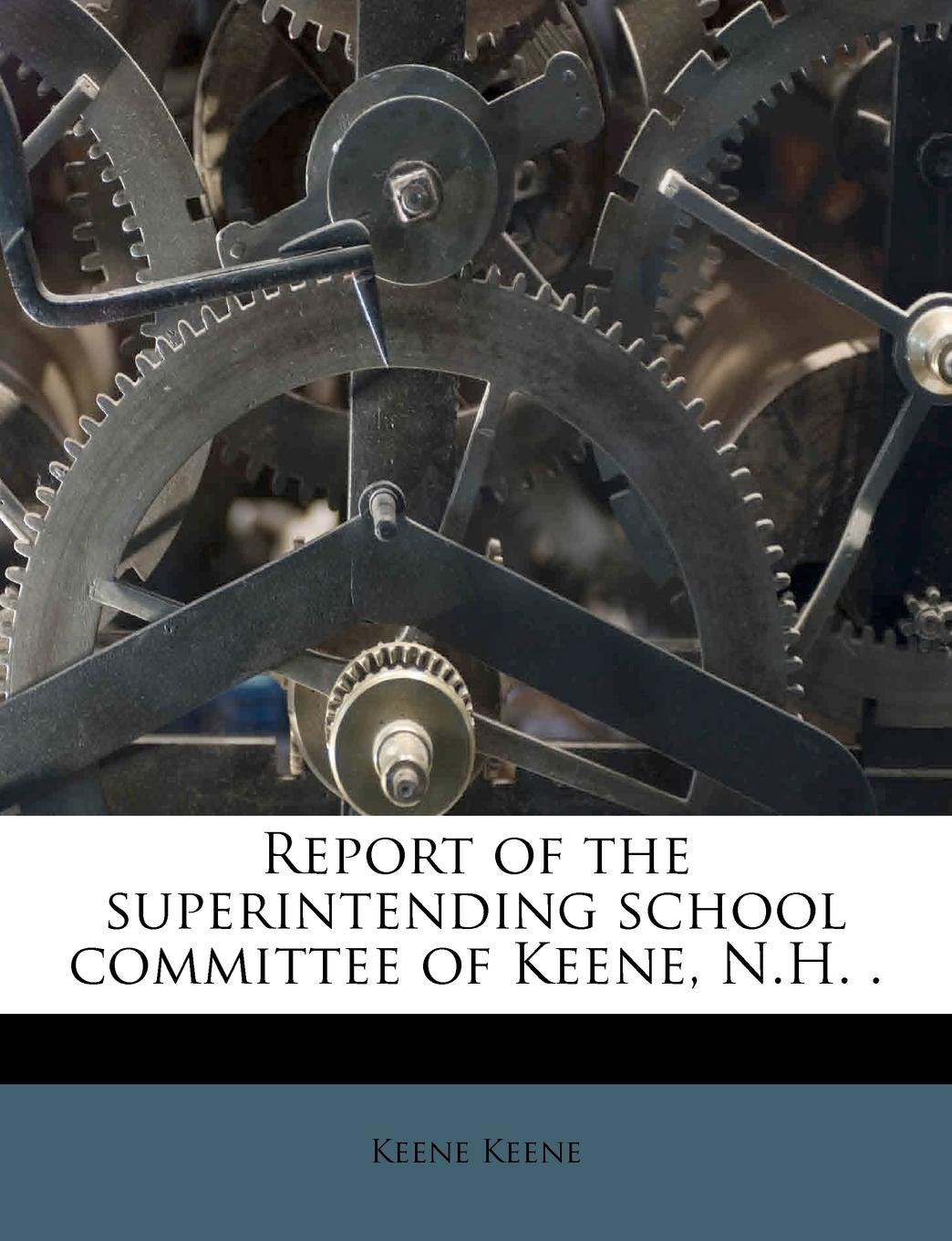 Report of the Superintending School Committee of Keene, N.H. . Volume 1899 Politics & History