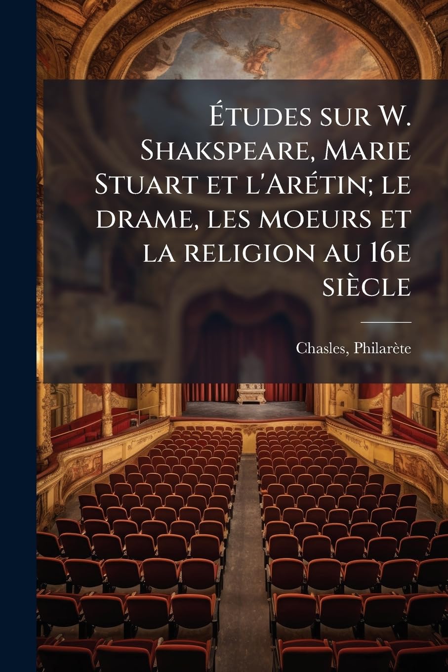 Études sur W. Shakspeare, Marie Stuart et l'Arétin; le drame, les moeurs et la religion au 16e siècle book