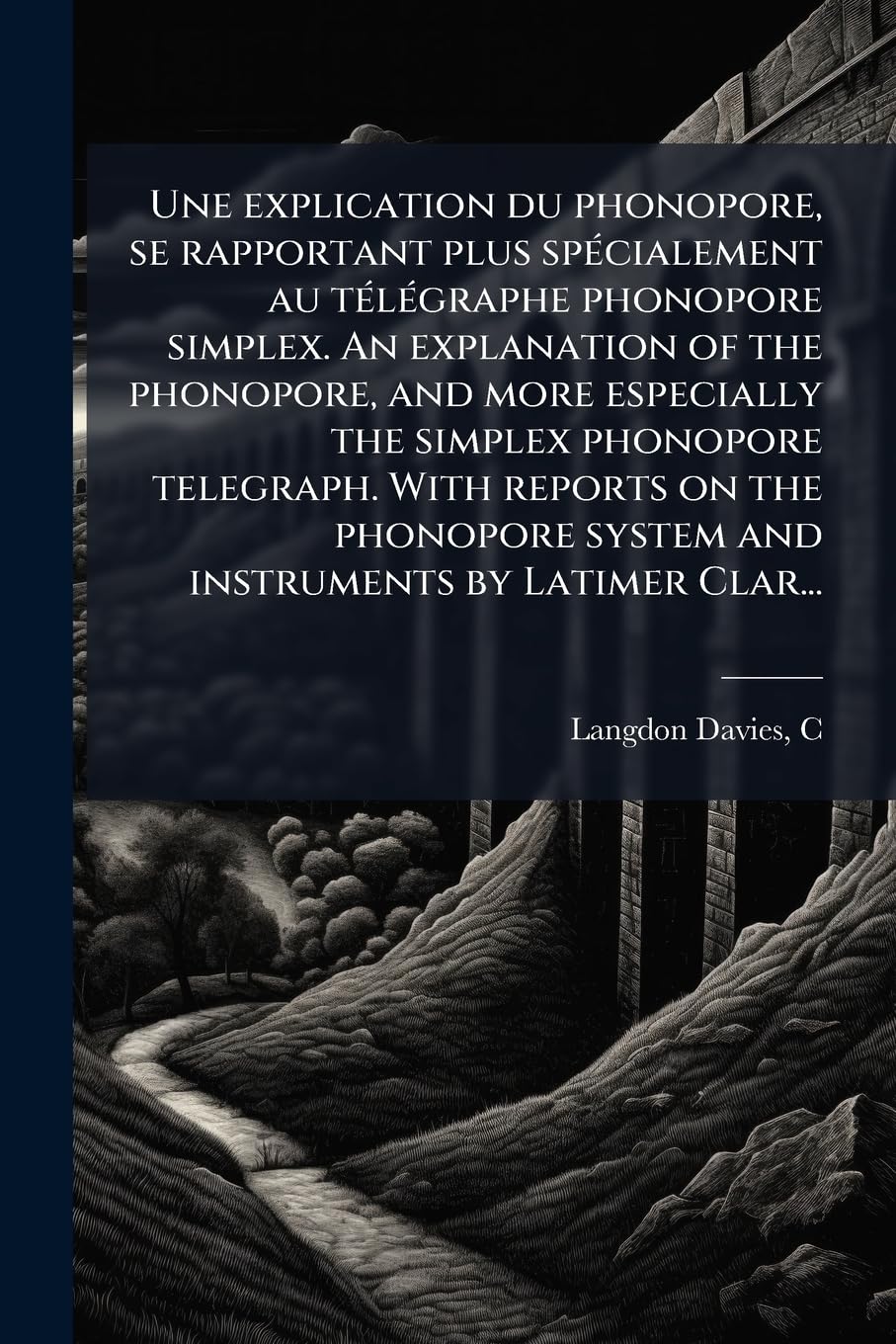 Une explication du phonopore, se rapportant plus spécialement au télégraphe phonopore simplex. An explanation of the phonopore, and more especially ... system and instruments by Latimer Clar... book