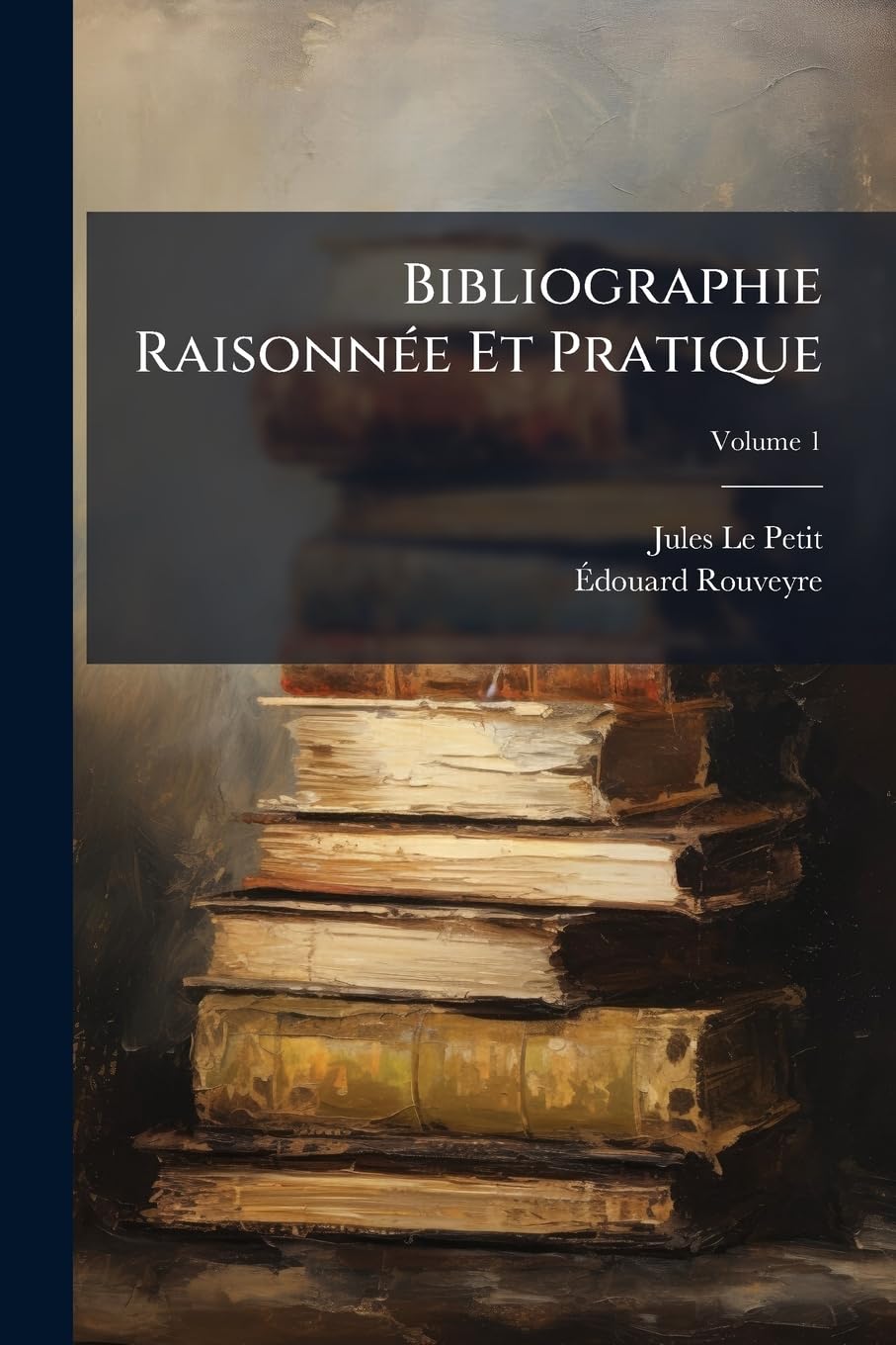 Bibliographie Raisonnée Et Pratique: Guide Du Libraire-antiquaire Et Du Bibliophile. Vade-mecum À L'usage De Tous Ceux Qui Achètent Ou Vendent Des Livres; Volume 1 book