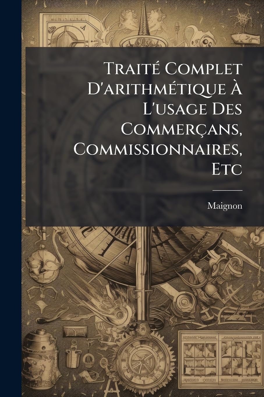 Traité Complet D'arithmétique À L'usage Des Commerçans, Commissionnaires, Etc: Avec Un Traité De Réduction Des Monnoies Les Plus En Usage Tant Dans Le Canton De Berne Que De Fribourg book