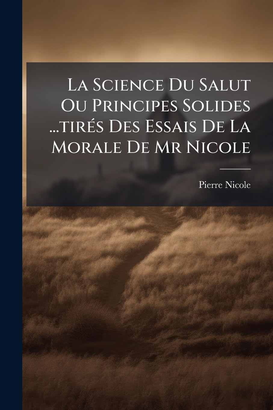 La Science Du Salut Ou Principes Solides ...tirés Des Essais De La Morale De Mr Nicole book
