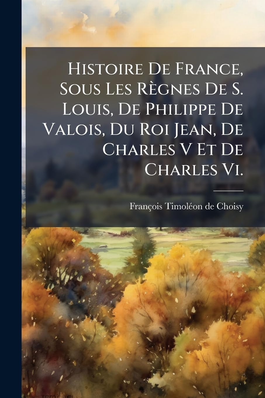 Histoire De France, Sous Les Règnes De S. Louis, De Philippe De Valois, Du Roi Jean, De Charles V Et De Charles Vi. book