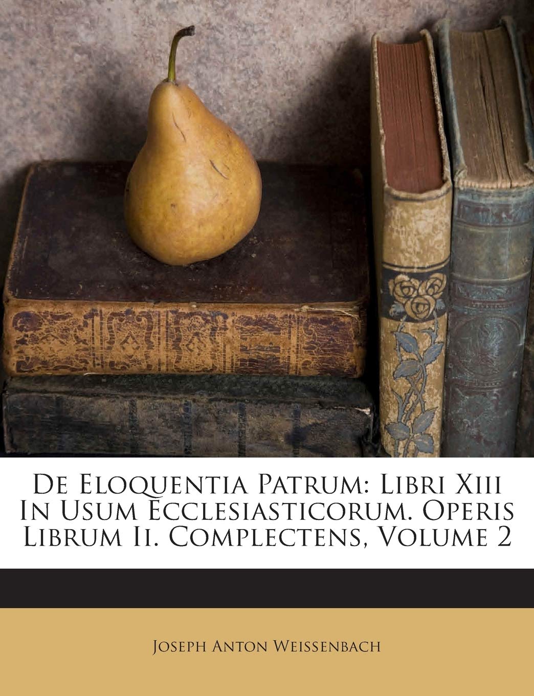 De Eloquentia Patrum: Libri Xiii In Usum Ecclesiasticorum. Operis Librum Ii. Complectens, Volume 2 book