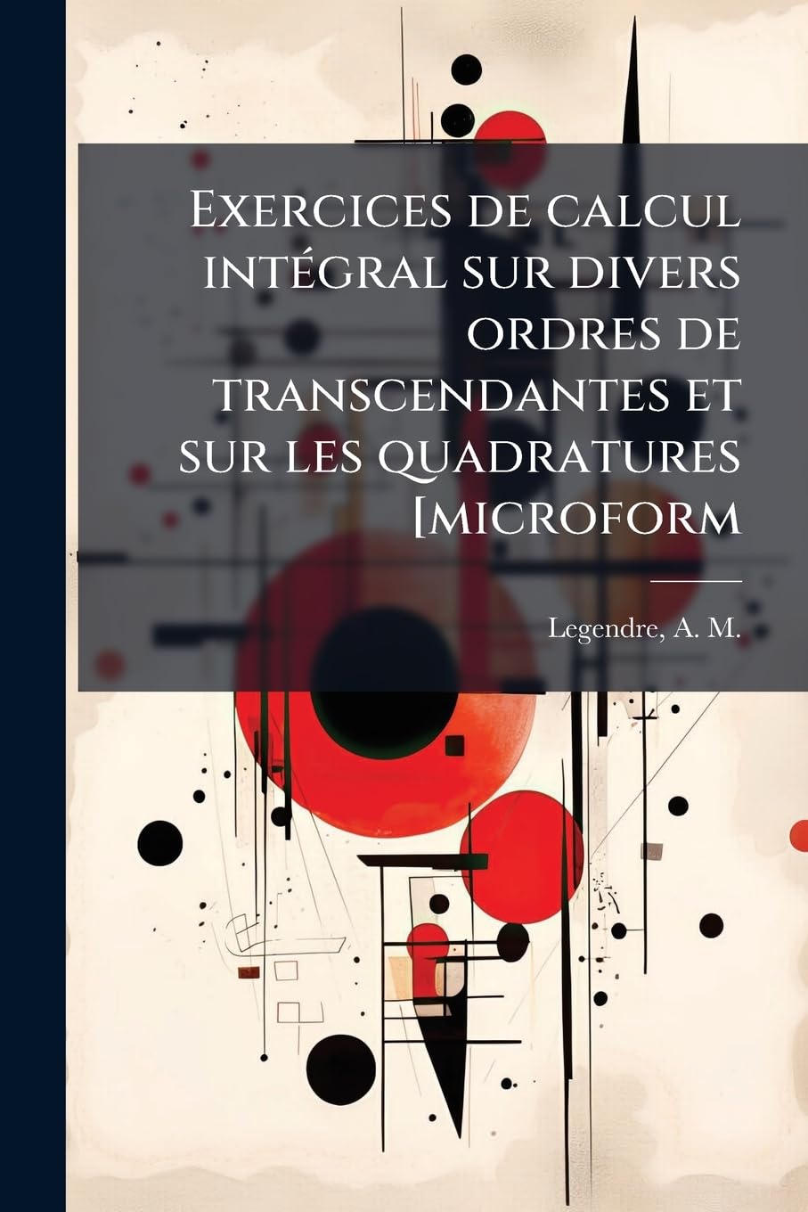 Exercices de calcul intégral sur divers ordres de transcendantes et sur les quadratures [microform book