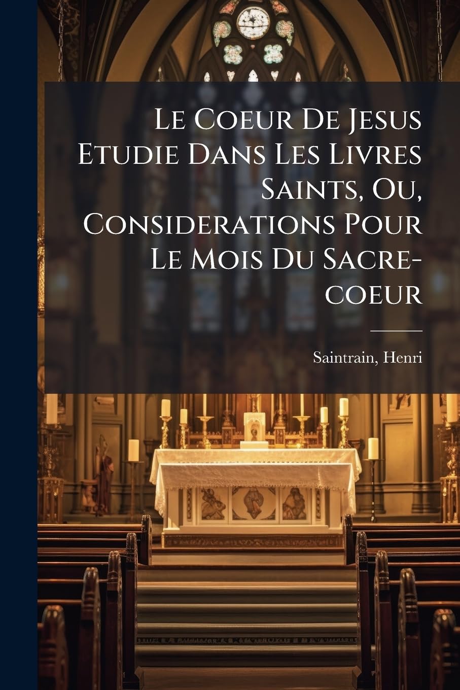 Le Coeur De Jesus Etudie Dans Les Livres Saints, Ou, Considerations Pour Le Mois Du Sacre-coeur book