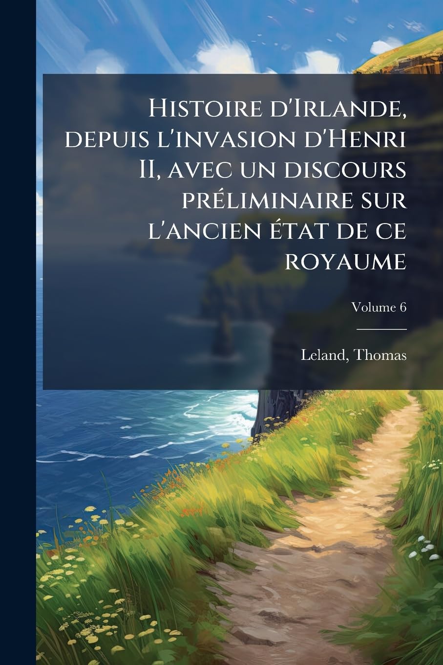 Histoire d'Irlande, depuis l'invasion d'Henri II, avec un discours préliminaire sur l'ancien état de ce royaume; Volume 6 book