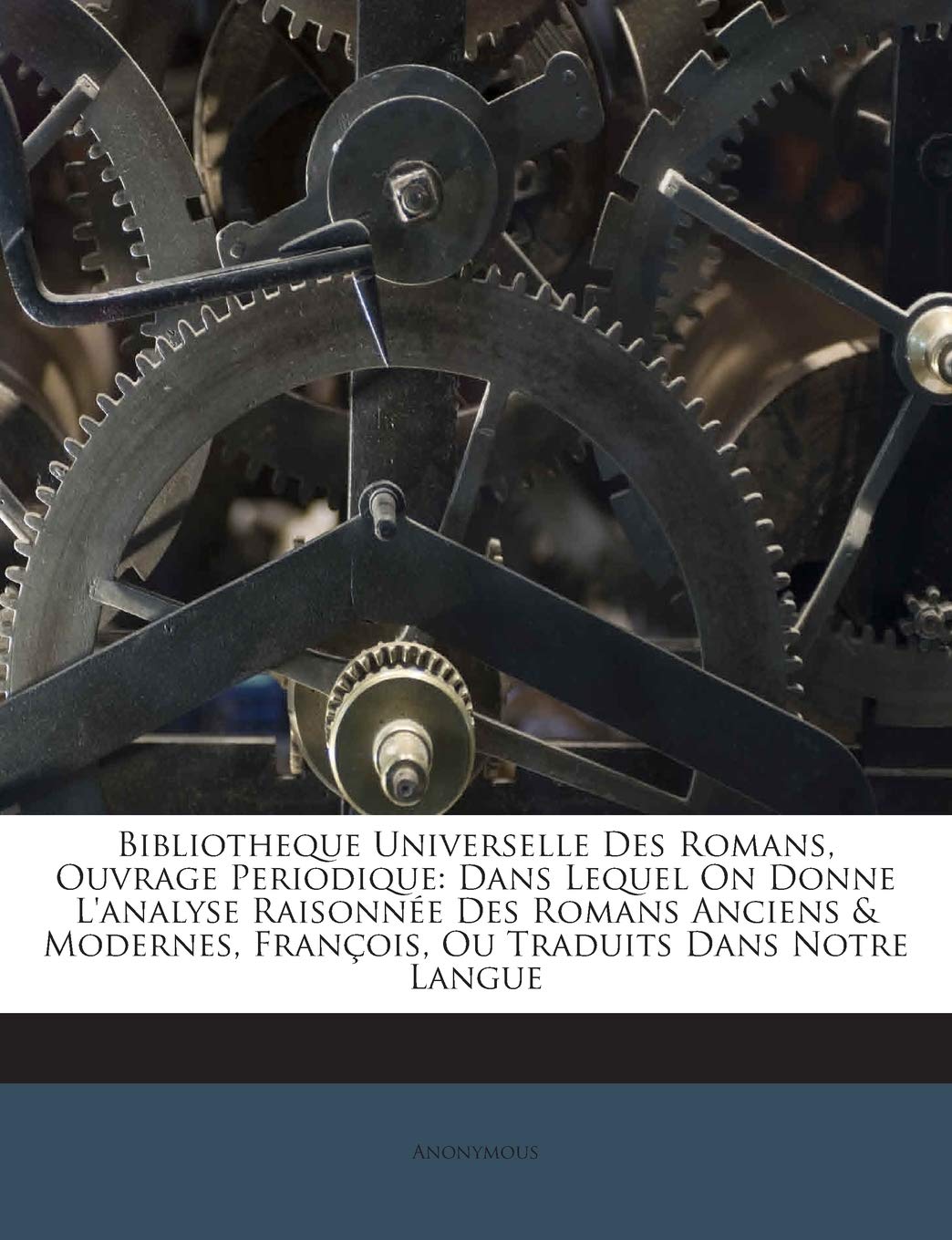 Bibliotheque Universelle Des Romans, Ouvrage Periodique: Dans Lequel On Donne L'analyse Raisonnée Des Romans Anciens & Modernes, François, Ou Traduits Dans Notre Langue book