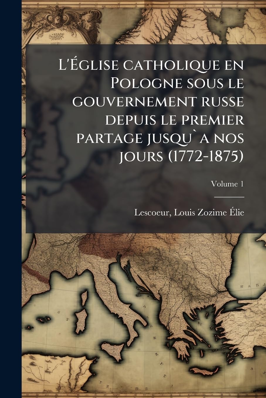 L'Église catholique en Pologne sous le gouvernement russe depuis le premier partage jusqu`a nos jours (1772-1875); Volume 1 book