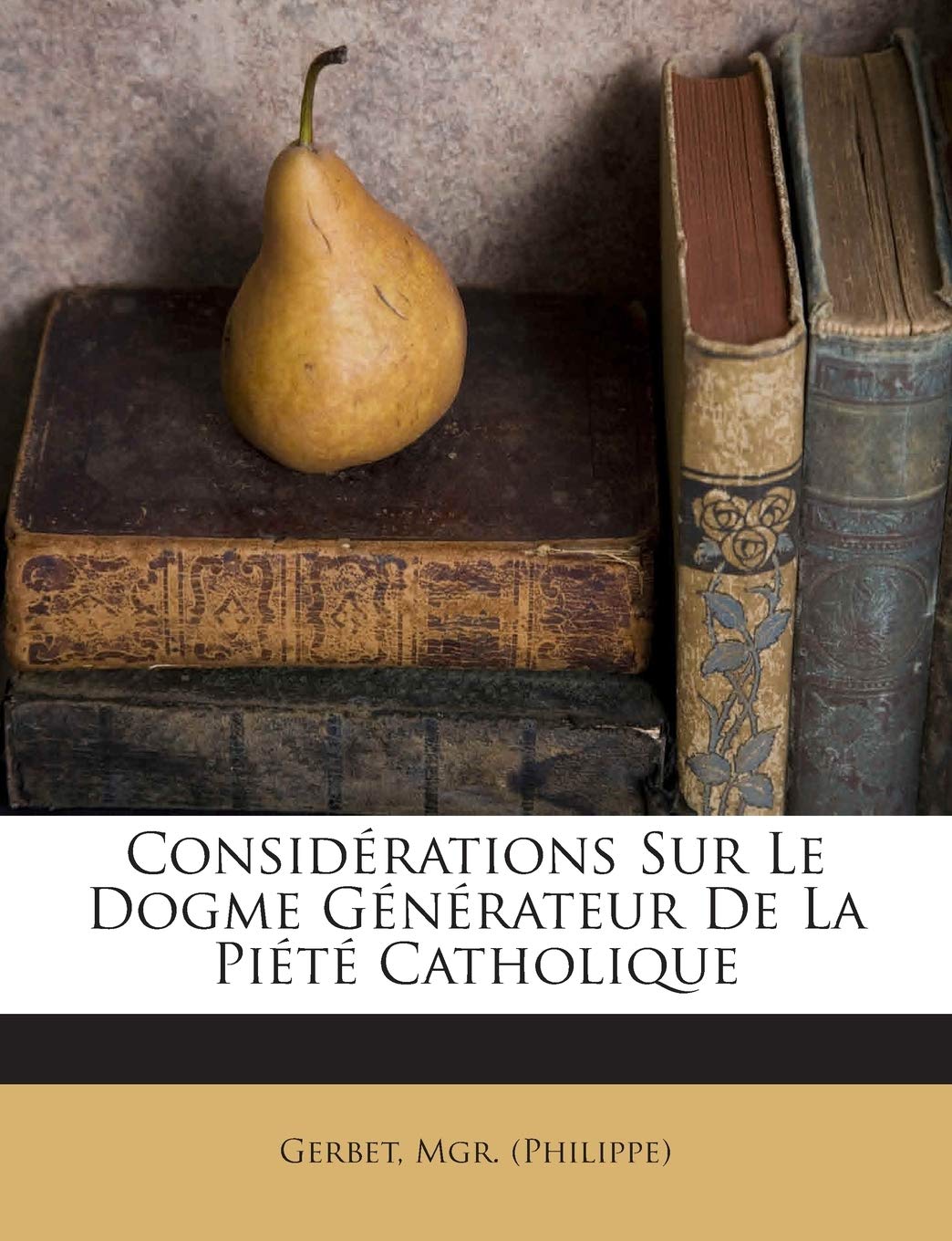 Considérations Sur Le Dogme Générateur De La Piété Catholique book
