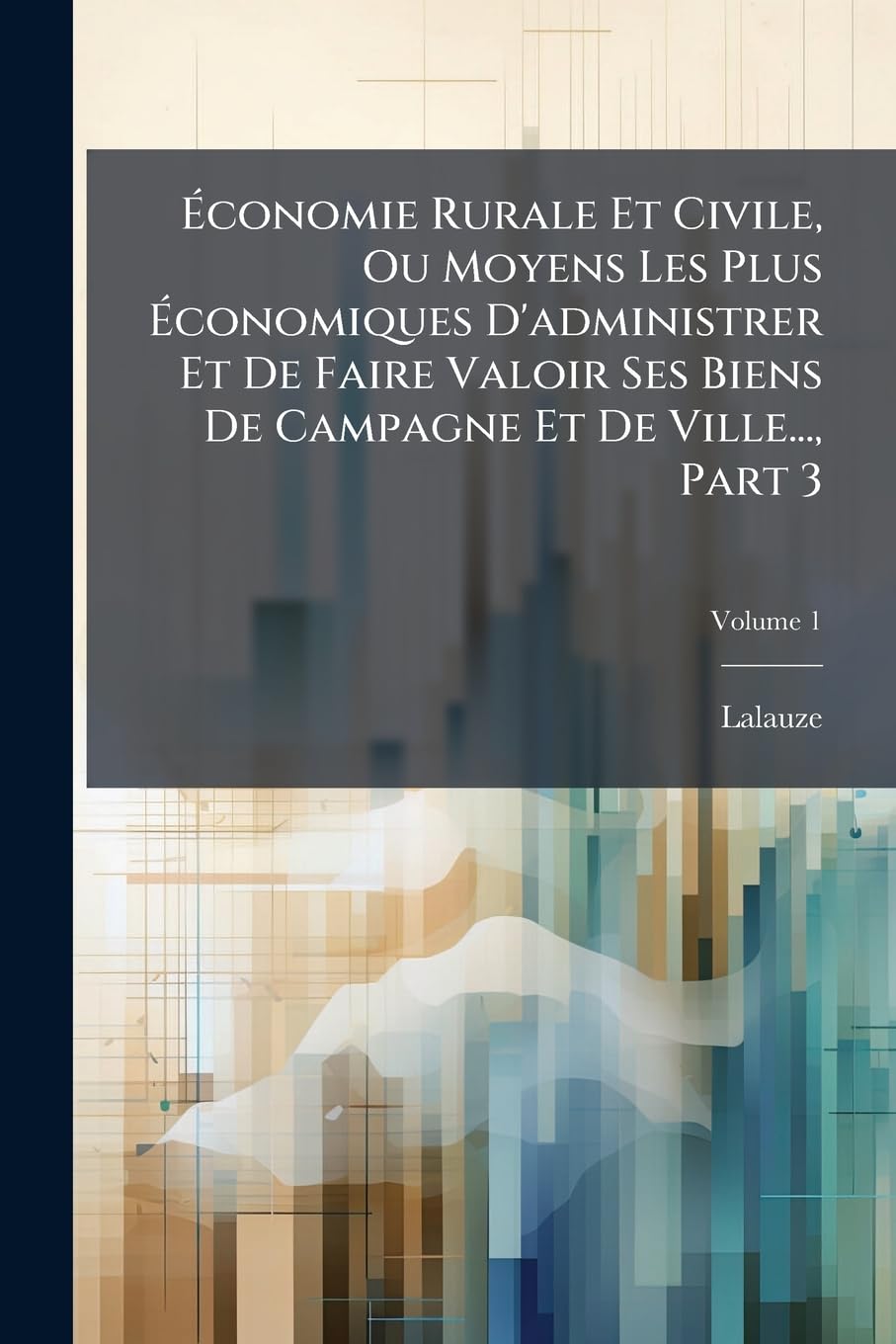 Économie Rurale Et Civile, Ou Moyens Les Plus Économiques D'administrer Et De Faire Valoir Ses Biens De Campagne Et De Ville..., Part 3; Volume 1 book