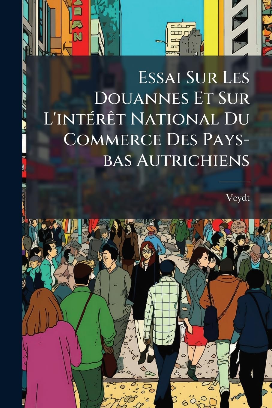 Essai Sur Les Douannes Et Sur L'intérêt National Du Commerce Des Pays-bas Autrichiens book