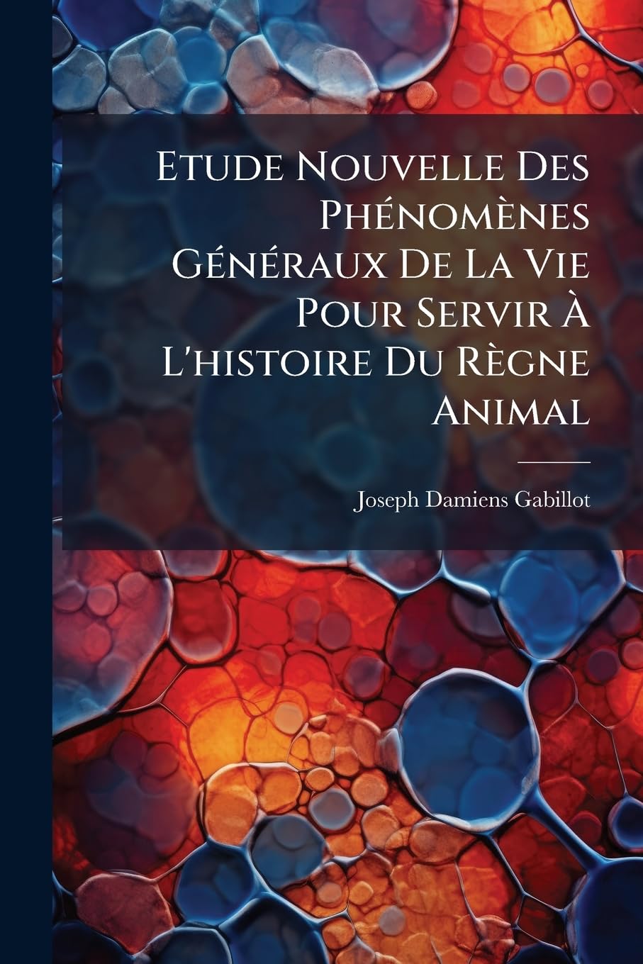 Etude Nouvelle Des Phénomènes Généraux De La Vie Pour Servir À L'histoire Du Règne Animal book