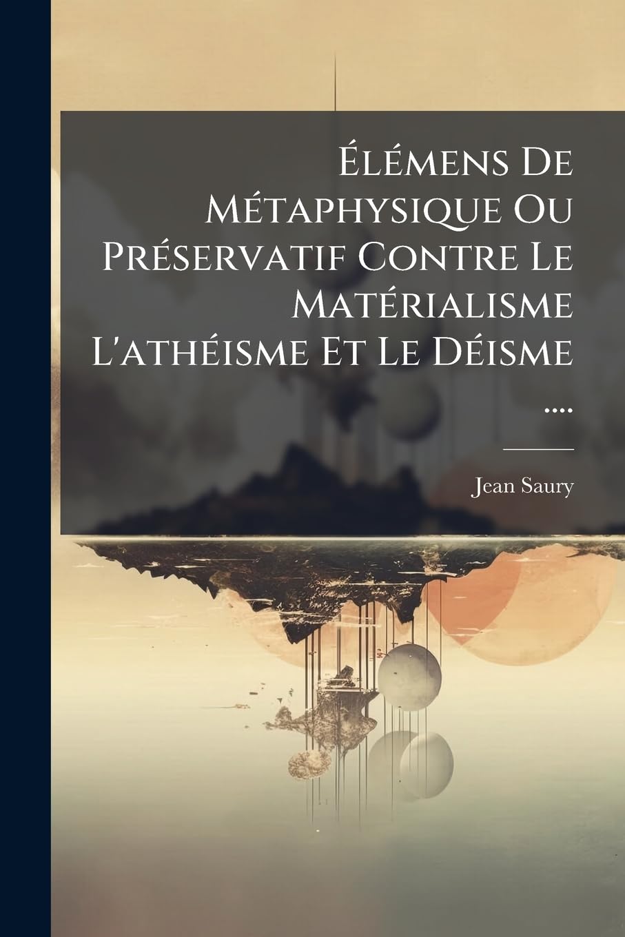 Élémens De Métaphysique Ou Préservatif Contre Le Matérialisme L'athéisme Et Le Déisme .... book
