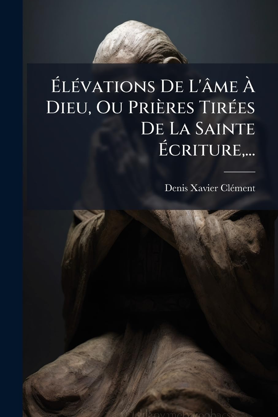 Élévations De L'âme À Dieu, Ou Prières Tirées De La Sainte Écriture, ... book