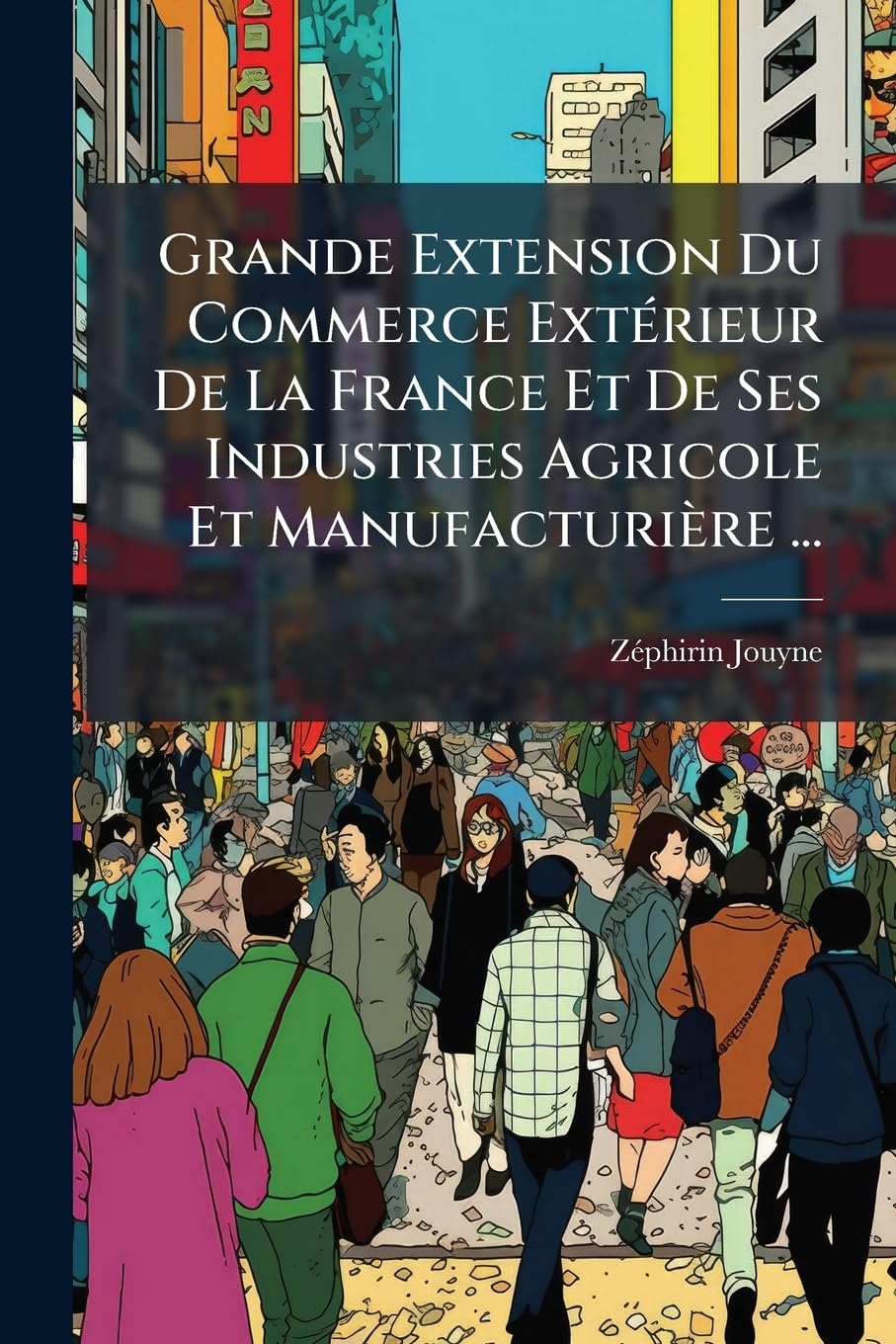 Grande Extension Du Commerce Extérieur De La France Et De Ses Industries Agricole Et Manufacturière ... book