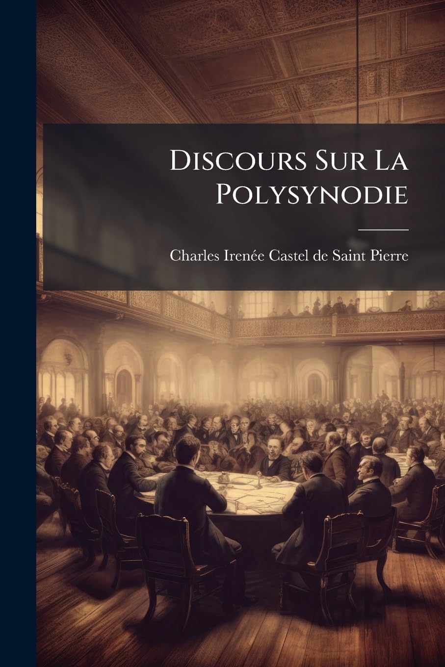 Discours Sur La Polysynodie: Où L'on Démontre Que La Polysynodie, Ou Pluralité Des Conseils, Est La Forme De Ministère La Plus Avantageuse Pour Un Roi, Et Pour Son Royaume book