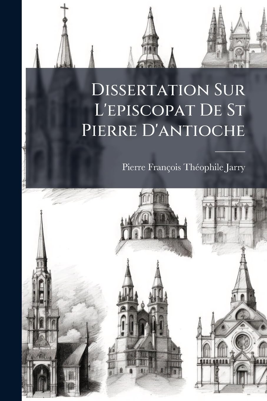 Dissertation Sur L'episcopat De St Pierre D'antioche: Précédée D'une Notice Sur L'ouvrage D'un Nouveau Critique Allemand, Qui Prétend Réformer L'histoire De L'eglise Et Les Écrits Des Ss. Pères book