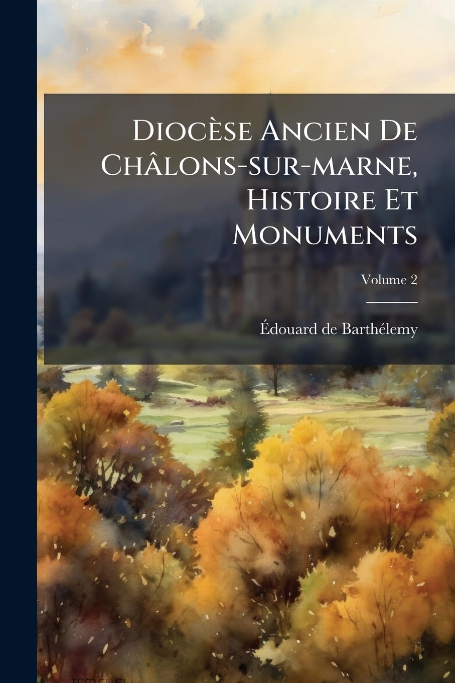 Diocèse Ancien De Châlons-sur-marne, Histoire Et Monuments: Suivi Des Cartulaires Inédits De La Commanderie De La Neuville-au-temple, Des Abbayes De ... ; Volume 2 Politics & History