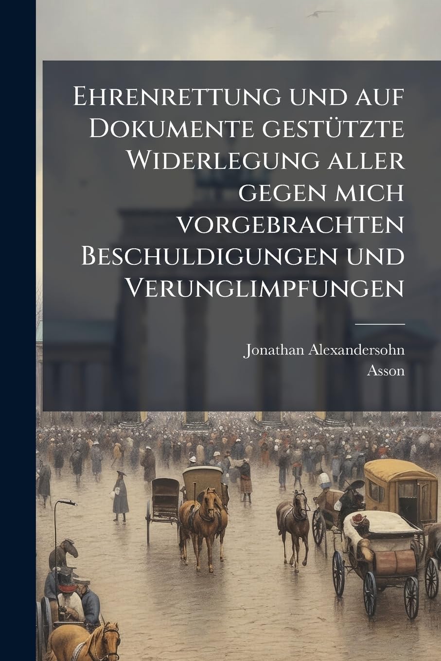 Ehrenrettung und auf Dokumente gestützte Widerlegung aller gegen mich vorgebrachten Beschuldigungen und Verunglimpfungen Memories