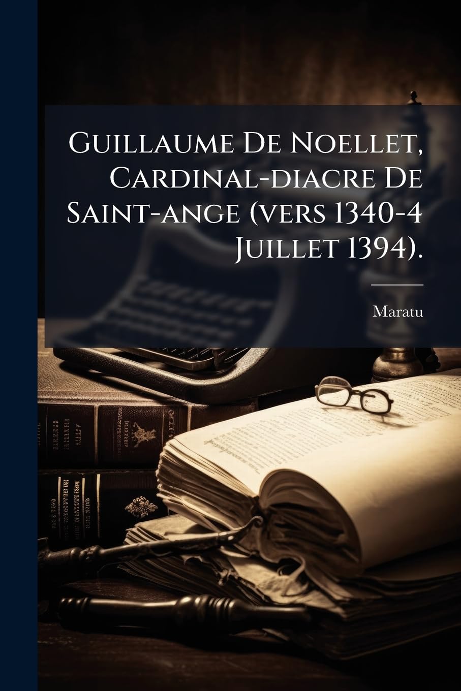Guillaume De Noellet, Cardinal-diacre De Saint-ange (vers 1340-4 Juillet 1394). book