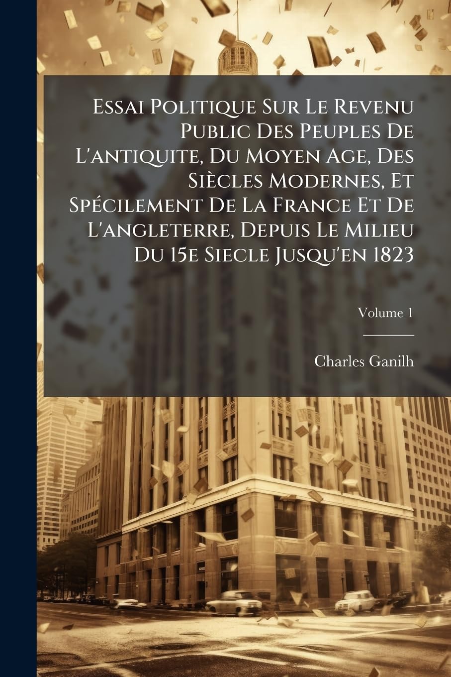 Essai Politique Sur Le Revenu Public Des Peuples De L'antiquite, Du Moyen Age, Des Siècles Modernes, Et Spécilement De La France Et De L'angleterre, ... Milieu Du 15e Siecle Jusqu'en 1823; Volume 1 book