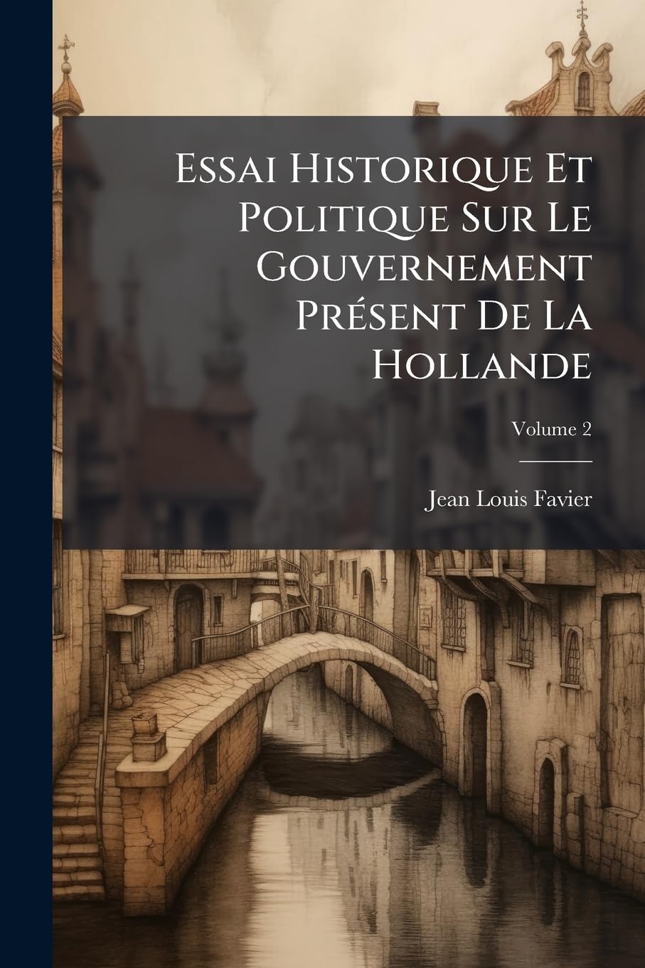 Essai Historique Et Politique Sur Le Gouvernement Présent De La Hollande; Volume 2 book