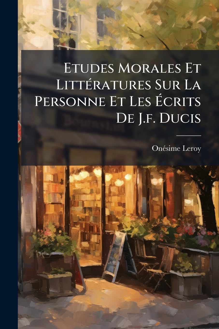 Etudes Morales Et Littératures Sur La Personne Et Les Écrits De J.f. Ducis book