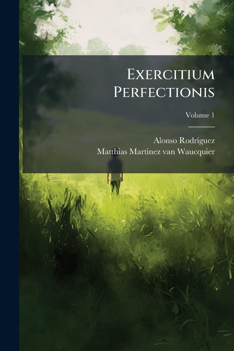 Exercitium Perfectionis: Juxta Evangelicam Christi Doctrinam Absolutissimam Virtutum Christianarum ... In Tres Partes Distributum, .... Varios ... Consequendae Modos Exponit; Volume 1 book