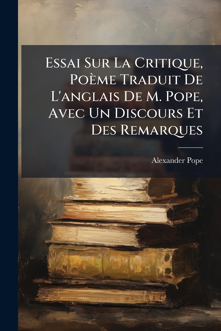 Essai Sur La Critique, Poème Traduit De L'anglais De M. Pope, Avec Un Discours Et Des Remarques book