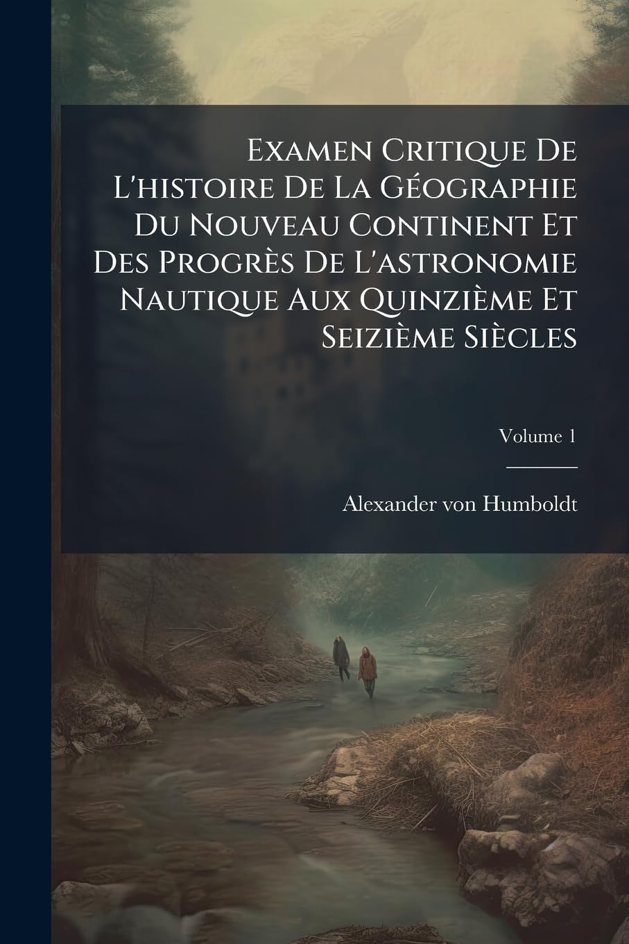 Examen Critique De L'histoire De La Géographie Du Nouveau Continent Et Des Progrès De L'astronomie Nautique Aux Quinzième Et Seizième Siècles; Volume 1 book