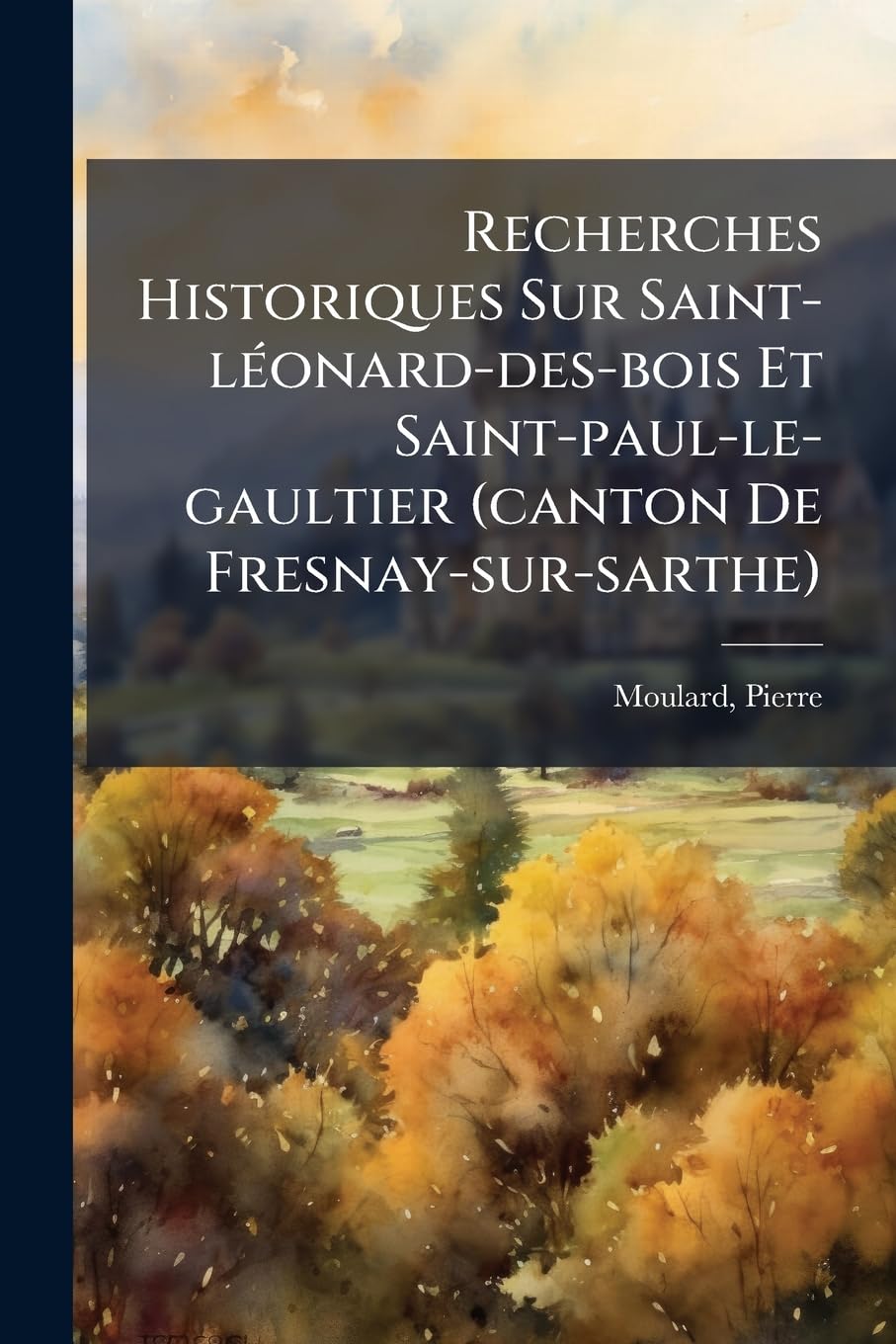 Recherches Historiques Sur Saint-léonard-des-bois Et Saint-paul-le-gaultier (canton De Fresnay-sur-sarthe) book